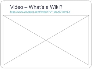 Video – What’s a Wiki?http://www.youtube.com/watch?v=-dnL00TdmLY