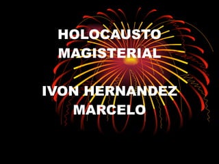HOLOCAUSTO MAGISTERIAL IVON HERNANDEZ MARCELO 