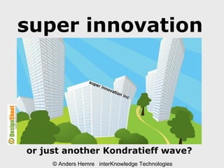 super innovation © Anders Hemre  interKnowledge Technologies or just another Kondratieff wave? super innovation inc 
