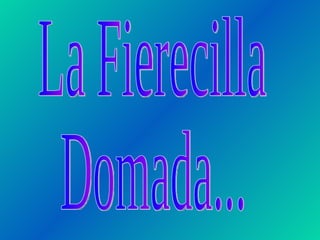 La Fierecilla Domada... 