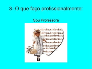 3- O que faço profissionalmente: Sou Professora 