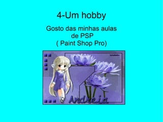 4-Um hobby Gosto das minhas aulas de PSP ( Paint Shop Pro) 