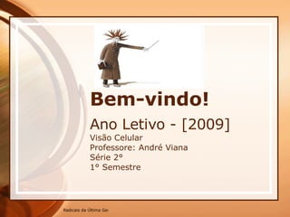 Bem-vindo! Ano Letivo - [2009] Visão Celular Professore: André Viana Série 2° 1° Semestre 