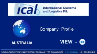 AUSTRALIA
Company Profile
VIEW -
MELBOURNE | SYDNEY | NEWCASTLE | BRISBANE | PERTH | ADELAIDE | CALL US NOW + 613 9335 2566
 