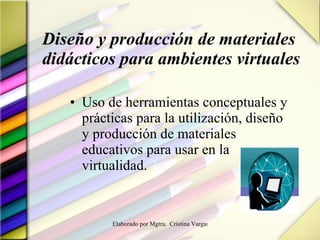 Diseño y producción de materiales didácticos para ambientes virtuales Uso de herramientas conceptuales y prácticas para la utilización, diseño y producción de materiales educativos para usar en la virtualidad. 