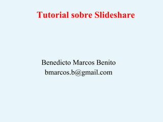 Tutorial sobre Slideshare Benedicto Marcos Benito [email_address] 