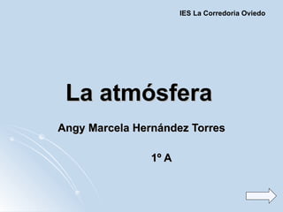La atmósfera   Angy Marcela Hernández Torres 1º A IES La Corredoria Oviedo   