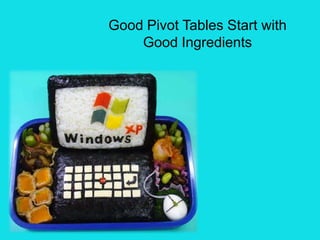Good Pivot Tables Start with
    Good Ingredients
 