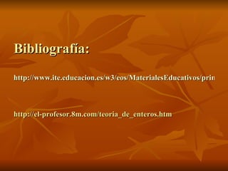 Bibliografía: http://www.ite.educacion.es/w3/eos/MaterialesEducativos/primaria/matematicas/conmates/unid-3/aplicaciones.htm http://el-profesor.8m.com/teoria_de_enteros.htm 