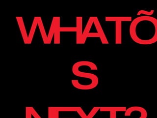 WHAT’S NEXT? 