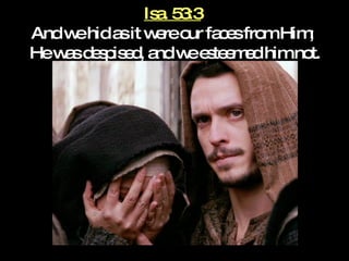 Isa. 53:3   And we hid as it were our faces from Him;  He was despised, and we esteemed him not. 