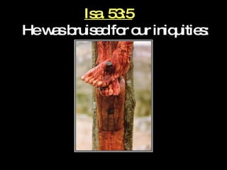 Isa. 53:5    He was bruised for our iniquities: 