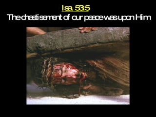 Isa. 53:5   The chastisement of our peace was upon Him 