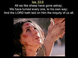 Isa. 53:6   All we like sheep have gone astray;  We have turned every one, to his own way;  And the LORD hath laid on Him the iniquity of us all. 