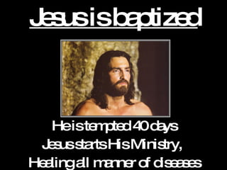 Jesus is baptized He is tempted 40 days Jesus starts His Ministry,  Healing all manner of diseases 
