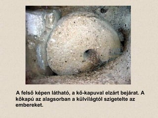 A felső képen látható, a kő-kapuval elzárt bejárat. A kőkapú az alagsorban a külvilágtól szigetelte az embereket. 