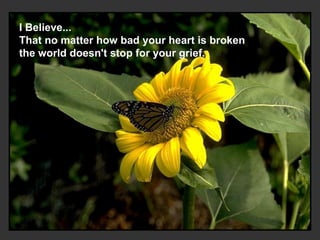 I Believe... That no matter how bad your heart is broken   the world doesn't stop for your grief.   