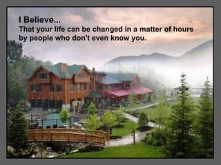 I Believe... That your life can be changed in a matter of hours by people who don't even know you.   