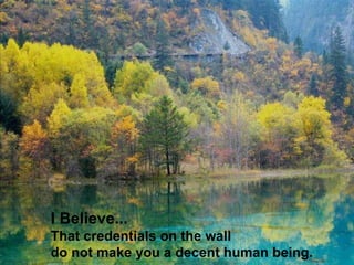 I Believe... That credentials on the wall  do not make you a decent human being.   