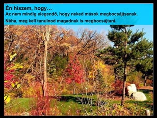 Én hiszem, hogy… Az nem mindig elegend ő , hogy neked mások megbocsájtsanak.  Néha, meg kell tanulnod magadnak   is   megbocsájtani .  