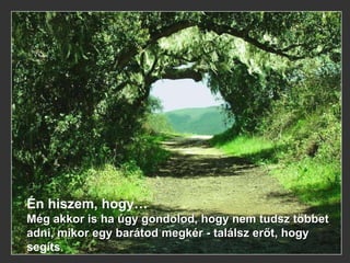 Én hiszem, hogy… Még akkor is ha úgy gondolod, hogy nem tudsz többet adni, mikor egy barátod megkér - találsz erőt, hogy  segíts .  