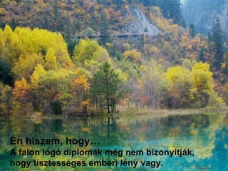 Én hiszem, hogy… A falon lógó diplomák még nem bizonyítják, hogy   tisztességes emberi lény vagy. .   