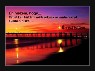 Én hiszem, hogy... Ezt el kell küldeni midazoknak az embereknek akikben hiszel. . . Én ezt tettem. 