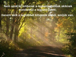 Nem azok az emberek a legboldogabbak akiknek mindenből a legjobb jutott;  hanem akik a legtöbbet kihozzák abból, amijük van.  