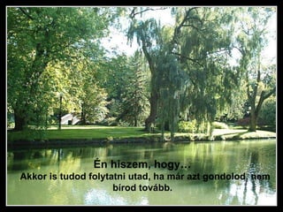 Én hiszem, hogy…  Akkor is tudod folytatni utad, ha már azt gondolod, nem bírod tovább.  