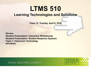 LTMS 510Learning Technologies and SolutionsClass 12, Tuesday, April 6, 2010 ,[object Object]