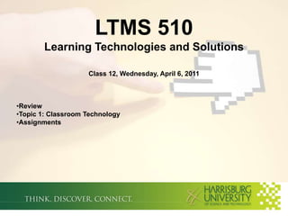 LTMS 510Learning Technologies and SolutionsClass 12, Wednesday, April 6, 2011 ,[object Object]