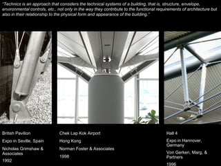 “ Technics is an approach that considers the technical systems of a building, that is, structure, envelope, environmental controls, etc., not only in the way they contribute to the functional requirements of architecture but also in their relationship to the physical form and appearance of the building.” 