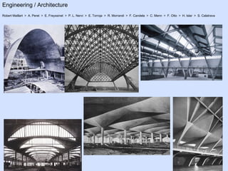 Engineering / Architecture Robert Maillart  >  A. Peret  >  E. Freyssinet  >  P. L. Nervi  >  E. Torroja  >  R. Morrandi  >  F. Candela  >  C. Menn  >  F. Otto  >  H. Islar  >  S. Calatrava 