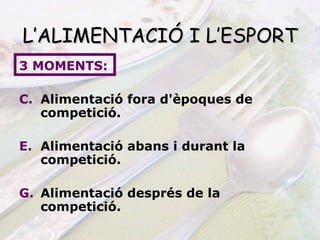 L’ALIMENTACIÓ I L’ESPORT 3 MOMENTS: Alimentació fora d'èpoques de competició. Alimentació abans i durant la competició. Alimentació després de la competició. 