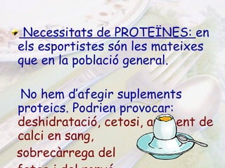 Necessitats de PROTEÏNES:  en els esportistes són les mateixes que en la població general. No hem d’afegir suplements proteics. Podrien provocar:   deshidratació, cetosi, augment de calci en sang, sobrecàrrega del fetge i del ronyó. 