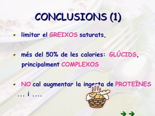 limitar el   GREIXOS   saturats,  més del 50% de les calories:   GLÚCIDS ,   principalment   COMPLEXOS NO   cal augmentar la ingesta de   PROTEÏNES ... i ....         CONCLUSIONS (1) 