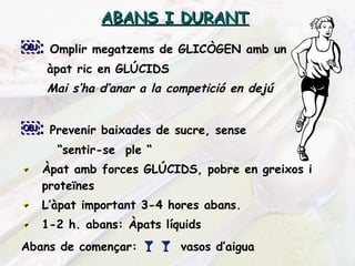 ABANS I DURANT   ￼ :   Omplir megatzems de GLICÒGEN amb un àpat ric en GLÚCIDS Mai s’ha d’anar a la competició en dejú ￼ :   Prevenir baixades de sucre, sense  “ sentir-se  ple “ Àpat amb forces GLÚCIDS, pobre en greixos i proteïnes L’àpat important 3-4 hores abans. 1-2 h. abans: Àpats líquids  Abans de començar:      vasos d’aigua 