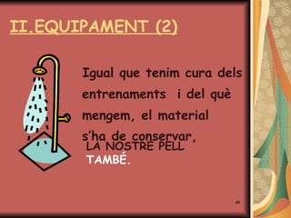 II.EQUIPAMENT  (2) Igual que tenim cura dels    entrenaments  i del què   mengem, el material    s’h a  de conservar,   LA NOSTRE PELL  TAMBÉ.  