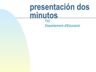 presentación dos minutos TIC Departament d'Educació 