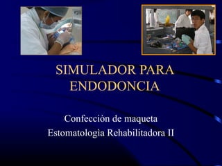 SIMULADOR PARA
ENDODONCIA
Confecciòn de maqueta
Estomatologìa Rehabilitadora II
 