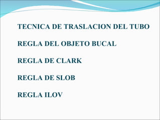 TECNICA DE TRASLACION DEL TUBO REGLA DEL OBJETO BUCAL REGLA DE CLARK REGLA DE SLOB REGLA ILOV 
