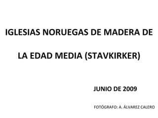 IGLESIAS NORUEGAS DE MADERA DE   LA EDAD MEDIA (STAVKIRKER) JUNIO DE 2009 FOTÓGRAFO: A. ÁLVAREZ CALERO 