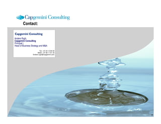 Contact:


Anders Rygh
Capgemini Consulting
Principal |
Head of Business Strategy and M&A

                          Tel: +47 24 12 80 00
                        Mobil: +47 95 11 81 33
                  Anders.rygh@capgemini.com




                                                 29
 