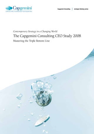 Capgemini Consulting   strategic thinking series




Contemporary Strategy in a Changing World

The Capgemini Consulting CEO Study 2008
Mastering the Triple Bottom Line
 