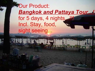 Our Product:
Bangkok and Pattaya Tour...!!
for 5 days, 4 nights...!!!
Incl. Stay, food,
   Want to fly in the sky...!   Trust Sachin, join this company




sight seeing...
                `




                                Trust Sachin, join this company
 