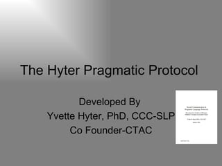The Hyter Pragmatic Protocol  Developed By  Yvette Hyter, PhD, CCC-SLP Co Founder-CTAC 