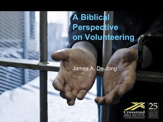 A Biblical Perspective  on Volunteering James A. De Jong 