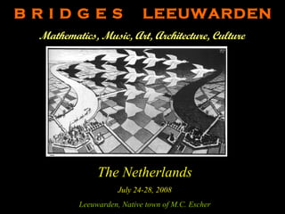 B R I D G E S  LEEUWARDEN Mathematics, Music, Art, Architecture, Culture   The Netherlands July 24-28, 2008 Leeuwarden, Native town of M.C. Escher 