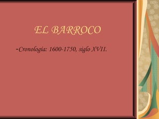 EL BARROCO - Cronología: 1600-1750, siglo XVII. 
