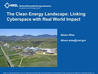 The Clean Energy Landscape: Linking Cyberspace with Real World Impact Alison Wise Alison.wise@nrel.gov 